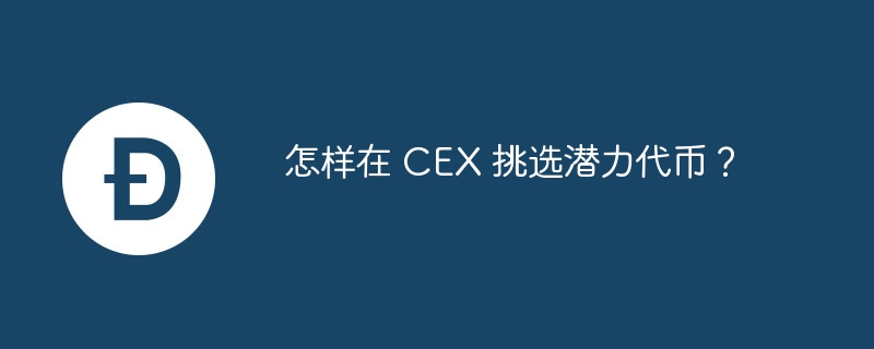 怎样在 cex 挑选潜力代币?